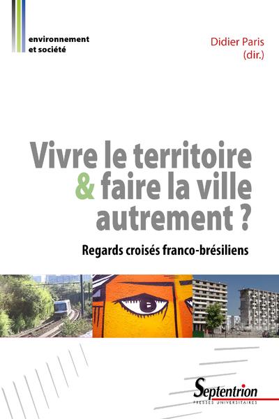 VIVRE LE TERRITOIRE ET FAIRE LA VILLE AUTREMENT, REGARDS CROISES FRANCO BRESILIENS (9782757414910-front-cover)