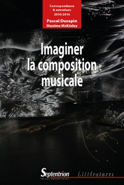 IMAGINER LA COMPOSITION MUSICALE, CORRESPONDANCE ET ENTRETIENS  2010 2016 (9782757417225-front-cover)