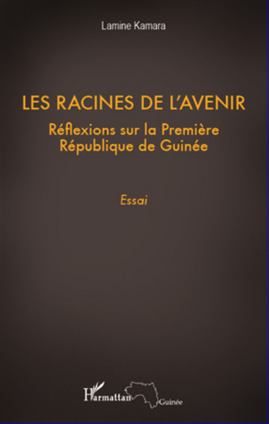 Les racines de l'avenir, Réflexions sur la première République de Guinée - Essai (9782296964846-front-cover)