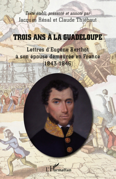 Trois ans à la Guadeloupe, Lettres d'Eugène Berthot à son épouse demeurée en France - (1843-1846) (9782296961548-front-cover)