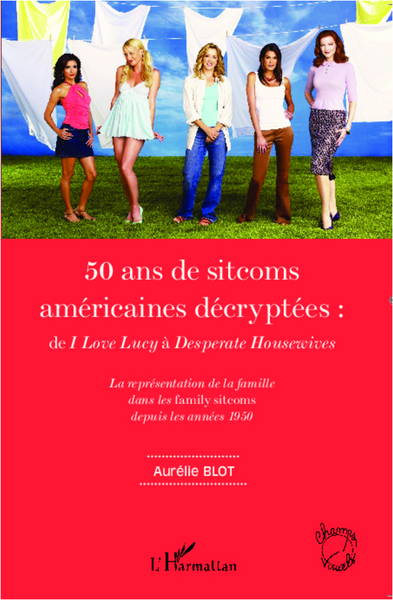 50 ans de sitcoms américaines décryptées :, de I Love Lucy à Desperate Housewives - La représentation de la famille dans les fam (9782296998261-front-cover)