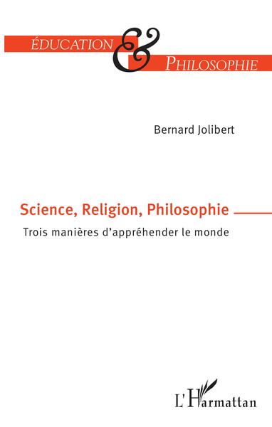 Science, Religion, Philosophie, Trois manières d'appréhender le monde (9782343167213-front-cover)