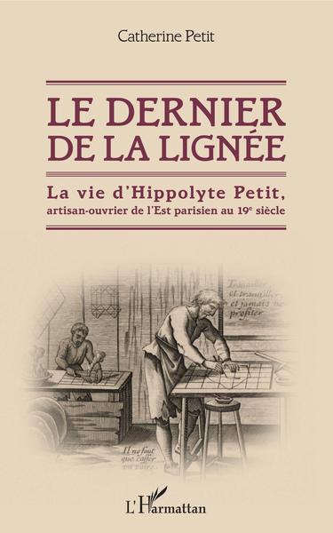 Le dernier de la lignée, La vie d'Hippolyte Petit, artisan-ouvrier de l'Est parisien au 19e siècle (9782343170275-front-cover)