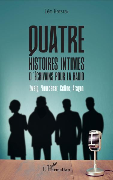 Quatre histoires intimes d'écrivains pour la radio, Zweig, Yourcenar, Céline, Aragon (9782343163604-front-cover)