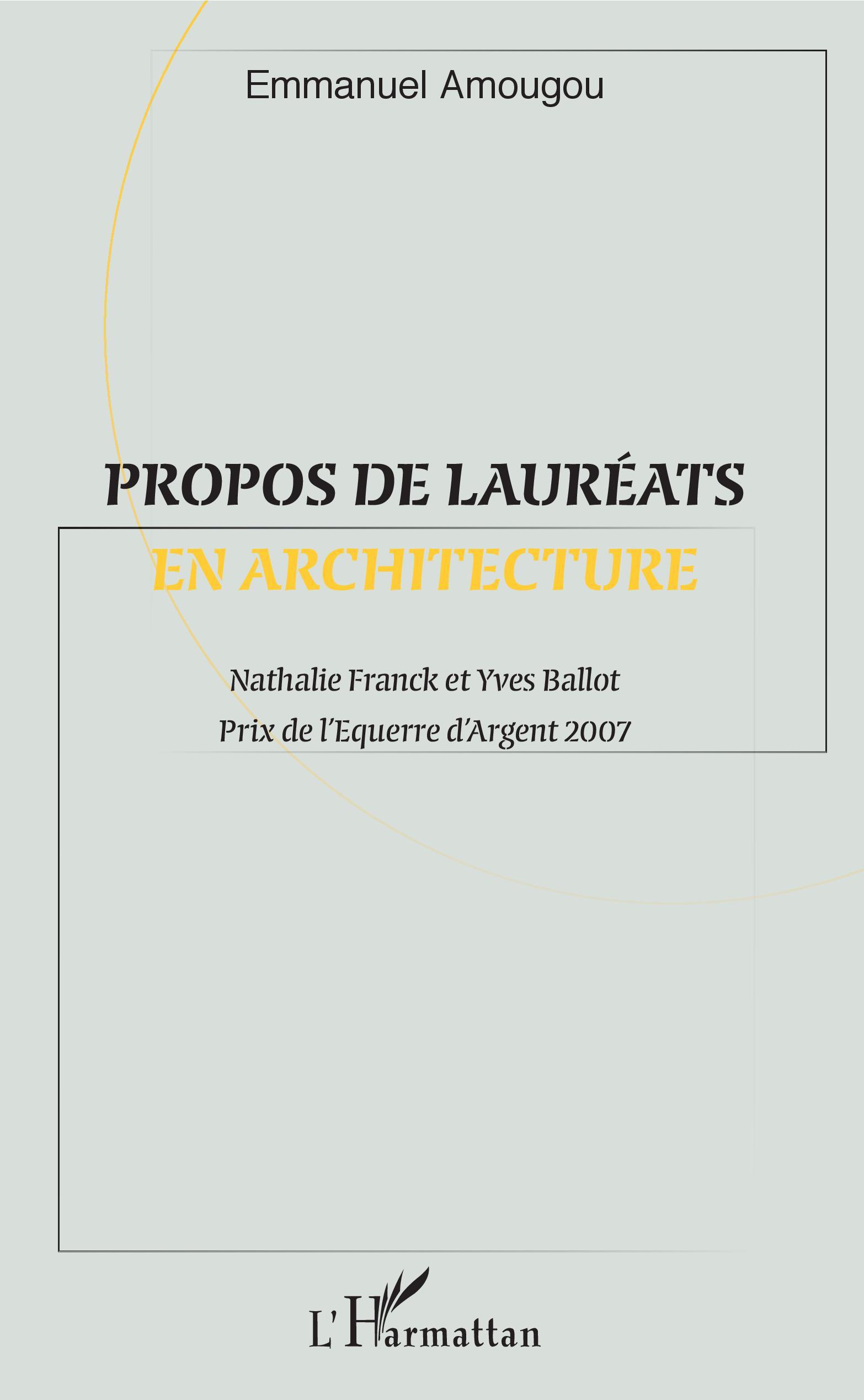 Propos de lauréats en architecture, Nathalie Franck et Yves Ballot - Prix de l'Équerre d'Argent 2007 (9782343120317-front-cover)
