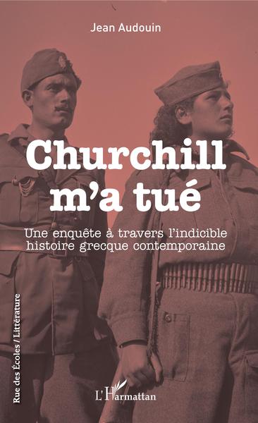 Churchill m'a tué, Une enquête à travers l'indicible histoire grecque contemporaine (9782343190853-front-cover)