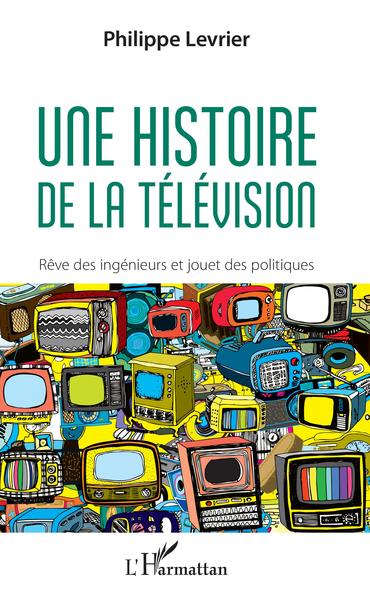 Une histoire de la télévision, Rêve d'ingénieurs et jouet des politiques (9782343146317-front-cover)