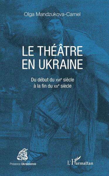 Le théâtre en Ukraine, Du début du XVIIe siècle à la fin du XIXe siècle (9782343152424-front-cover)