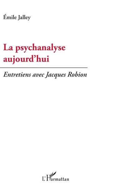 La psychanalyse aujourd'hui, Entretiens avec Jacques Robion (9782343141527-front-cover)