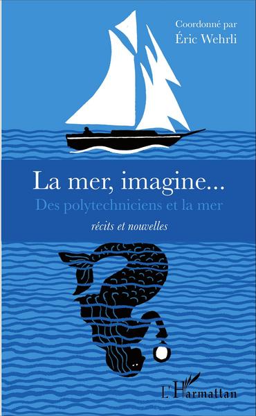 La mer, imagine..., Des polytechniciens et la mer - Récits et nouvelles (9782343107691-front-cover)