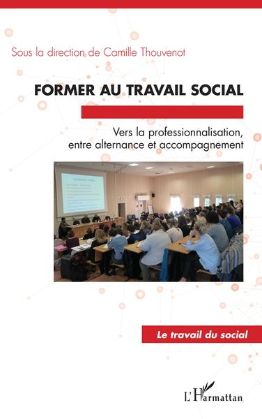 Former au travail social, Vers la professionnalisation, - entre alternance et accompagnement (9782343125466-front-cover)