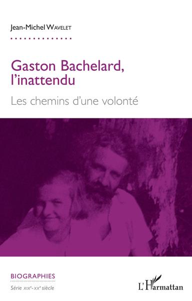Gaston Bachelard, l'inattendu, Les chemins d'une volonté (9782343182469-front-cover)