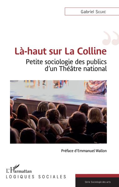 Là-haut sur La Colline, Petite sociologie des publics d'un Théâtre national (9782343190013-front-cover)