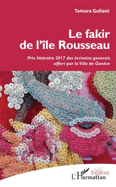 Le fakir de l'île Rousseau, Prix littéraire 2017 des écrivains génévois offert par la Ville de Genève (9782343160894-front-cover)