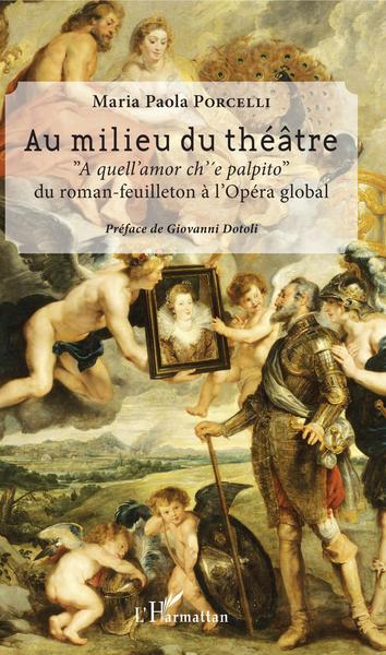 Au milieu du théâtre, "A quell'amor ch'e palpito" - Du roman-feuilleton à l'Opéra global (9782343178288-front-cover)