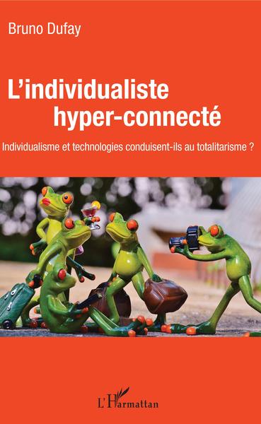L'individualiste hyper-connecté, individualisme et technologies conduisent-ils au totalitarisme (9782343136837-front-cover)