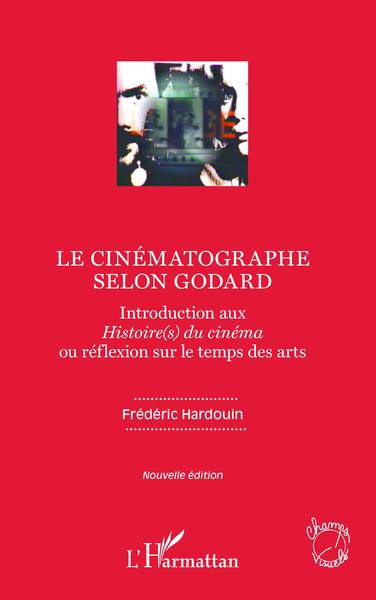 Le cinématographe selon Godard, Introduction aux Histoire(s) du cinéma ou réflexion sur le temps des arts - Nouvelle édition (9782343181271-front-cover)