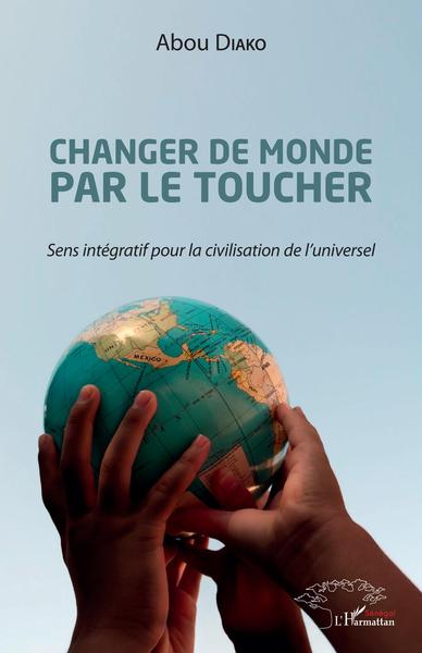 Changer de monde par le toucher, Sens intégratif pour la civilisation de l'universel (9782343135564-front-cover)