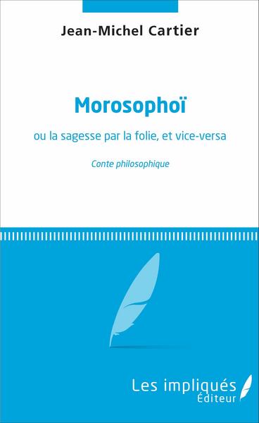 Morosophoï, ou la sagesse par la folie, et vice-versa - conte philosophique (9782343102061-front-cover)