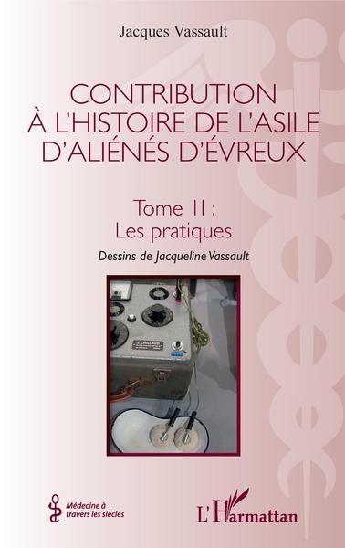Contribution à l'histoire de l'asile d'aliénés d'Évreux, Tome II : Les pratiques (9782343142319-front-cover)