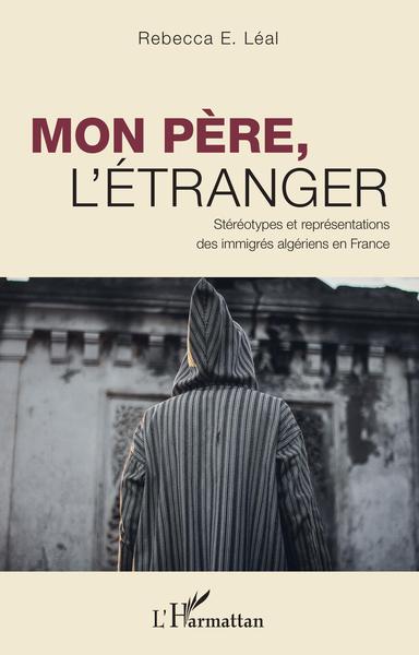Mon père, l'étranger, Stéréotypes et représentations des immigrés algériens en France (9782343197173-front-cover)