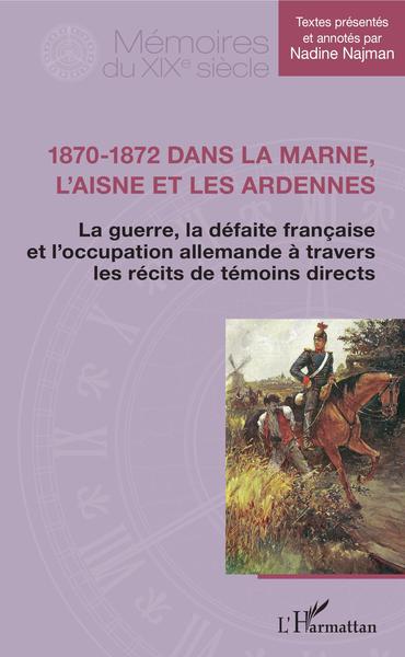 1870-1872 dans la Marne, l'Aisne et les Ardennes, La guerre, la défaite française et l'occupation allemande à travers les récits (9782343165547-front-cover)