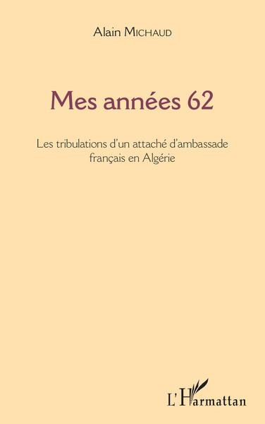 Mes années 62, Les tribulations d'un attaché d'ambassade français en Algérie (9782343169675-front-cover)