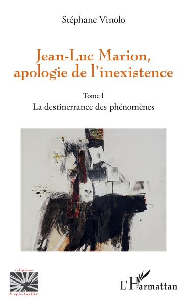 Jean-Luc Marion, apologie de l'inexistence, Tome 1 - La destinerrance des phénomènes (9782343176635-front-cover)