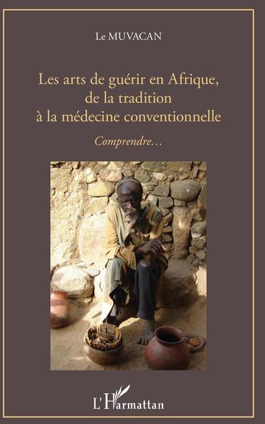 Les arts de guérir en Afrique, de la tradition à la médecine conventionnelle, Comprendre... (9782343163178-front-cover)