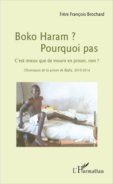 Boko Haram ? Pourquoi pas, C'est mieux que de mourir en prison, non ? - Chroniques de la prison de Bafia, 2010-2014 (9782343104089-front-cover)