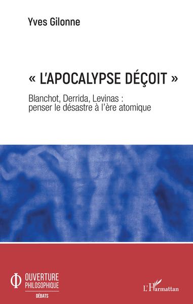 « L'apocalypse déçoit », Blanchot, Derrida, Levinas : penser le désastre à l'ère atomique (9782343190204-front-cover)