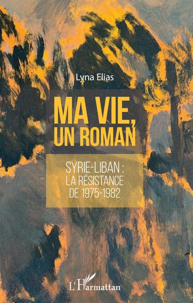 Ma vie, un roman, Syrie-Liban : la résistance de 1975-1982 (9782343195995-front-cover)