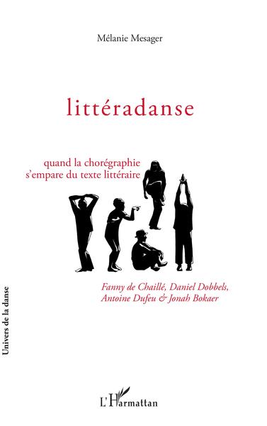 Littéradanse, Quand la chorégraphie s'empare du texte littéraire - Fanny de Chaillé, Daniel Dobbels, Antoine Dufeu et Jonah Boka (9782343140797-front-cover)