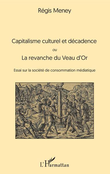 Capitalisme culturel et décadence, ou La revanche du Veau d'Or - Essai sur la société de consommation médiatique (9782343170299-front-cover)
