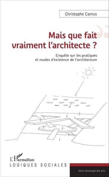 Mais que fait vraiment l'architecte ?, Enquête sur les pratiques et modes d'existence de l'architecture (9782343100722-front-cover)