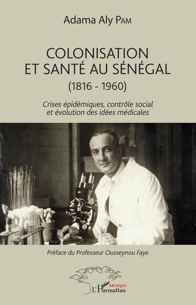 Colonisation et santé au Sénégal, (1816-1960) - Crises épidémiques, contrôle social et évolution des idées médicales (9782343136806-front-cover)