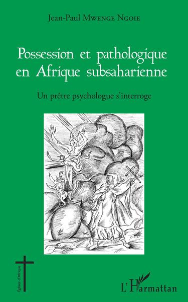 Possession et pathologique en Afrique subsaharienne, Un prêtre psychologue s'interroge (9782343148021-front-cover)