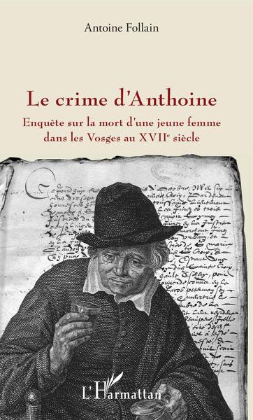 Le crime d'Anthoine, Enquête sur la mort d'une jeune femme dans les Vosges au XVIIe siècle (9782343128894-front-cover)