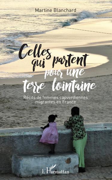Celles qui partent pour une terre lointaine, Récits de femmes capverdiennes migrantes en France (9782343137056-front-cover)