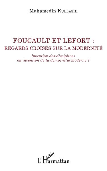 Foucault et Lefort, Regards croisés sur la modernité - Invention des disciplines ou invention de la démocratie moderne ? (9782343174020-front-cover)