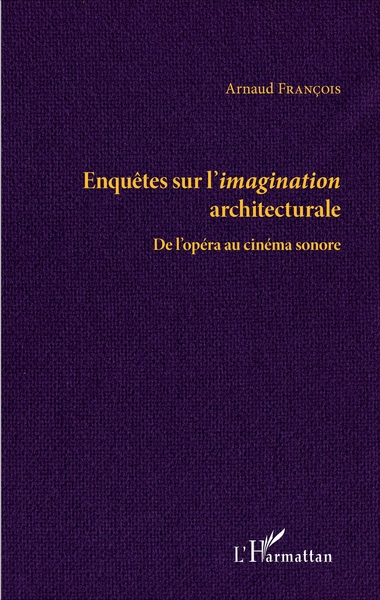 Enquêtes sur l'imagination architecturale, De l'opéra au cinéma sonore (9782343116600-front-cover)