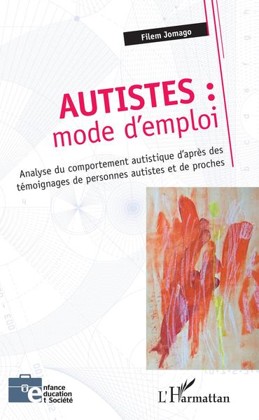 Autistes : mode d'emploi, Analyse du comportement autistique d'après des témoignages de personnes autistes et de proches (9782343195902-front-cover)