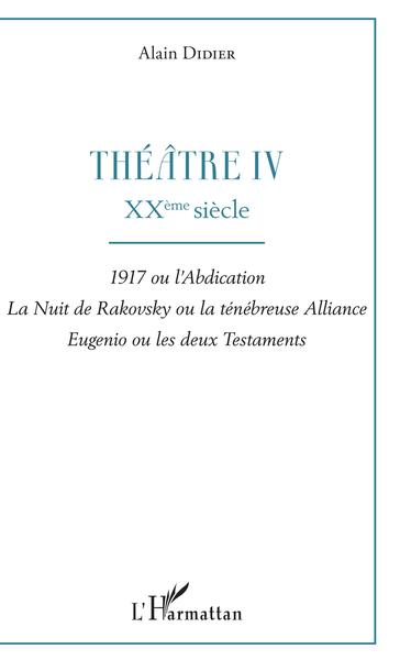 Théâtre IV, XXème siècle - 1917 ou l'abdication, La nuit de Rakovsky ou la ténébreuse Alliance, Eugénio ou les deux Testaments (9782343168074-front-cover)