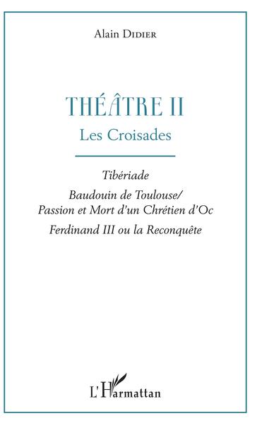 Théâtre II, Les Croisades - Tibériade, Baudouin de Toulouse / Passion et Mort d'un Chrétien d'Oc, Ferdinand III ou la Reconquête (9782343167930-front-cover)