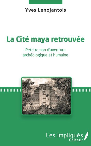 La Cité maya retrouvée, Petit roman d'aventure archéologique et humaine (9782343148465-front-cover)