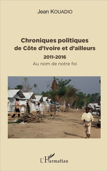 Chroniques politiques de Côte d'Ivoire et d'ailleurs, 2011 - 2016 - Au nom de notre foi (9782343119380-front-cover)