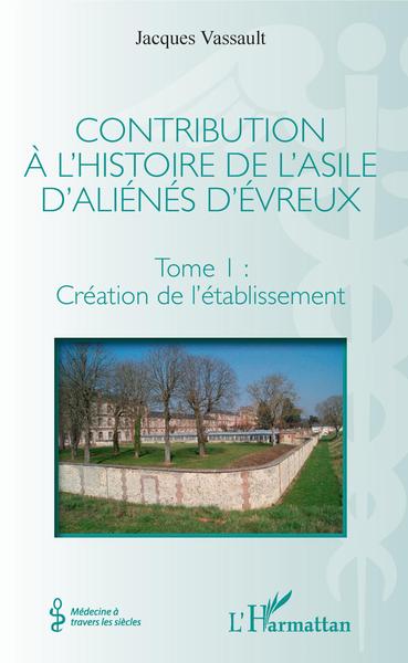 Contribution à l'histoire de l'asile d'aliénés d'Évreux, Tome I : Création de l'établissement (9782343140216-front-cover)