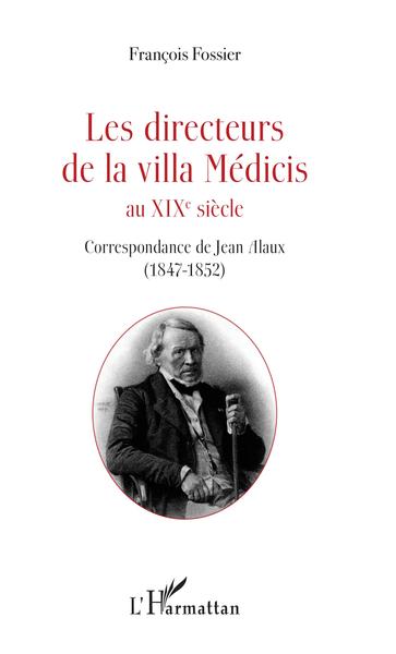Les directeurs de la villa Médicis au XIXe siècle, Correspondance de Jean Alaux (1847-1852) (9782343147116-front-cover)