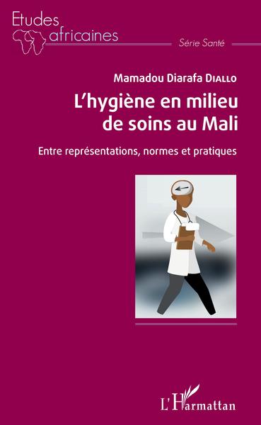 L'hygiène en milieu de soins au Mali, Entre représentations, normes et pratiques (9782343179773-front-cover)