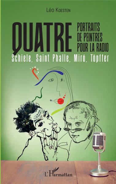 Quatre portraits de peintres pour la radio, Schiele, Saint Phalle, Miro, Töpffer (9782343173252-front-cover)
